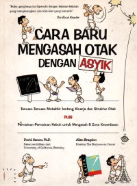 Cara Baru Mengasah Otak dengan Asyik: Temuan-temuan mutakhir tentang Kinerja dan Struktur Otak Plus Permainan-permainan Heboh untuk Mengasah 6 Zona Kecerdasan