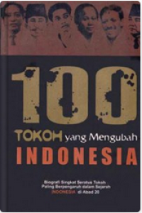 100 tokoh yang mengubah Indonesia: biografi singkat seratus tokoh paling berpengaruh dalam sejarah Indonesia di abad 20