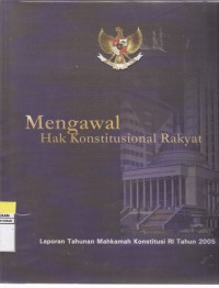 Mengawal Hak Konstitusional Rakyat Laporan Tahunan Mahkamah Konstitusi Republik Indonesia Tahun 2005
