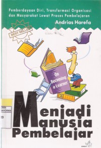 Menjadi Manusia Pembelajar On Becoming a Learner: Pemberdayaan Diri, Transformasi Organisasi dan Masyarakat Lewat Proses Pembelajaran